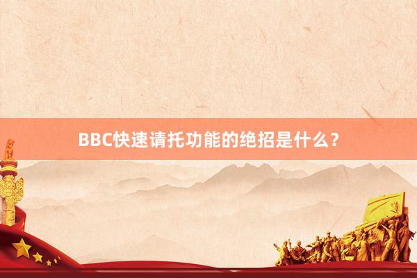 BBC快速请托功能的绝招是什么？